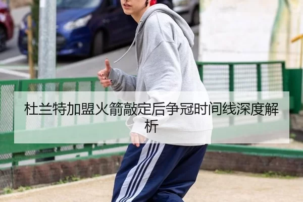 杜兰特加盟火箭敲定后争冠时间线深度解析